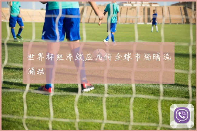世界杯经济效应几何全球市场暗流涌动