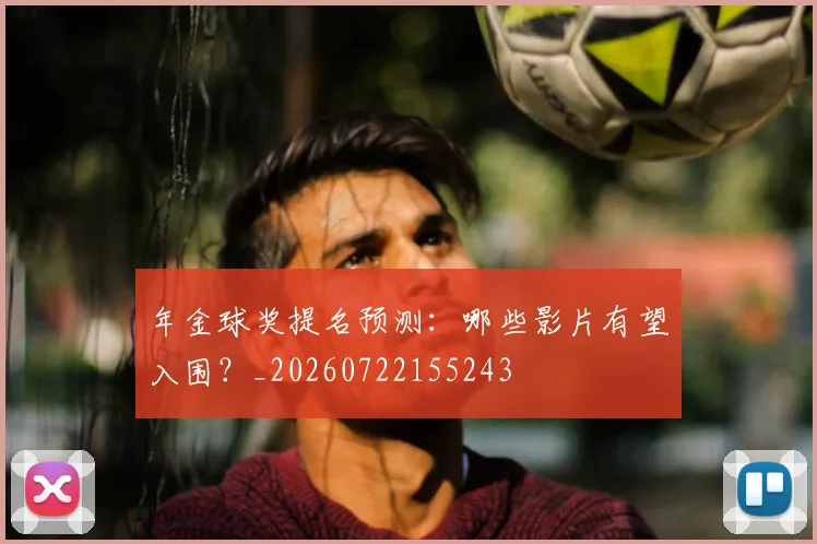 年金球奖提名预测：哪些影片有望入围？_20260722155243