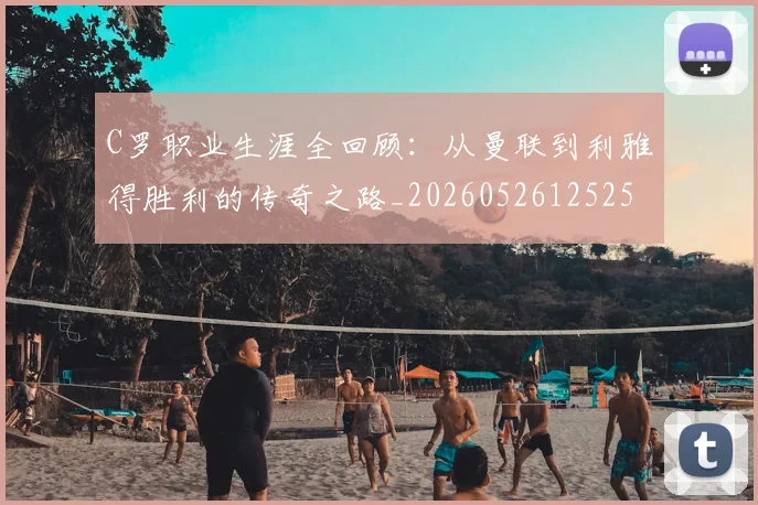 C罗职业生涯全回顾:从曼联到利雅得胜利的传奇之路_20260526125252_20260701213920_20260712052959