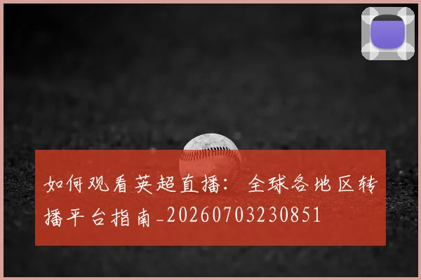 如何观看英超直播:全球各地区转播平台指南_20260703230851