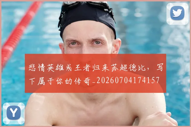 悲情英雄或王者归来苏超德比,写下属于你的传奇_20260704174157