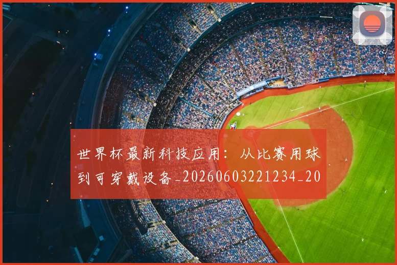 世界杯最新科技应用：从比赛用球到可穿戴设备_20260603221234_20260702195722