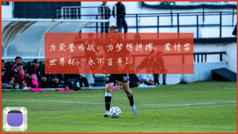 为荣誉而战，为梦想拼搏，蒙特雷世界杯，永不言弃！