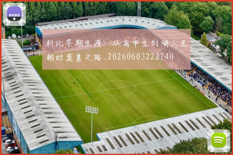 科比早期生涯:从高中生到湖人王朝的奠基之路_20260603222740