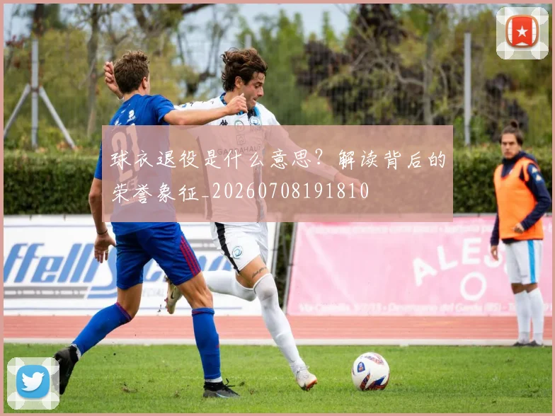 球衣退役是什么意思？解读背后的荣誉象征_20260708191810