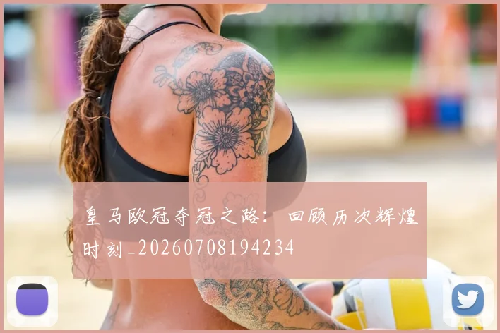 皇马欧冠夺冠之路:回顾历次辉煌时刻_20260708194234