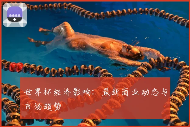 世界杯经济影响:最新商业动态与市场趋势