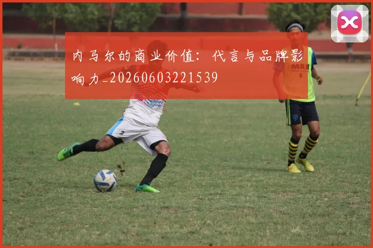 内马尔的商业价值：代言与品牌影响力_20260603221539