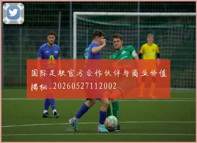 国际足联官方合作伙伴与商业价值揭秘_20260527112002