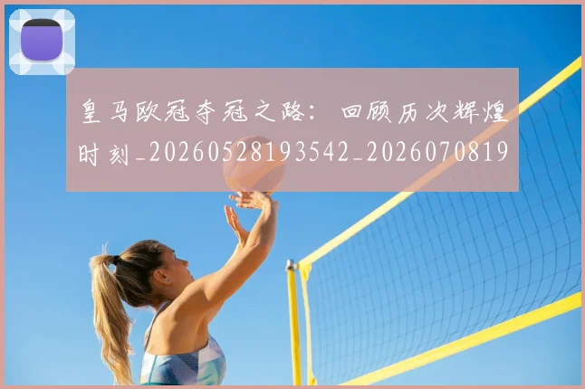皇马欧冠夺冠之路:回顾历次辉煌时刻_20260528193542_20260708194236