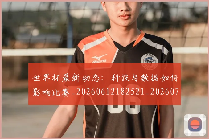 世界杯最新动态:科技与数据如何影响比赛_20260612182521_20260715191337