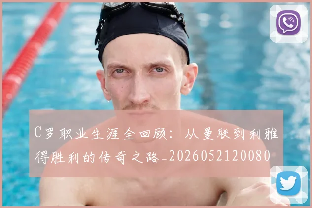 C罗职业生涯全回顾:从曼联到利雅得胜利的传奇之路_20260521200802_20260712052955