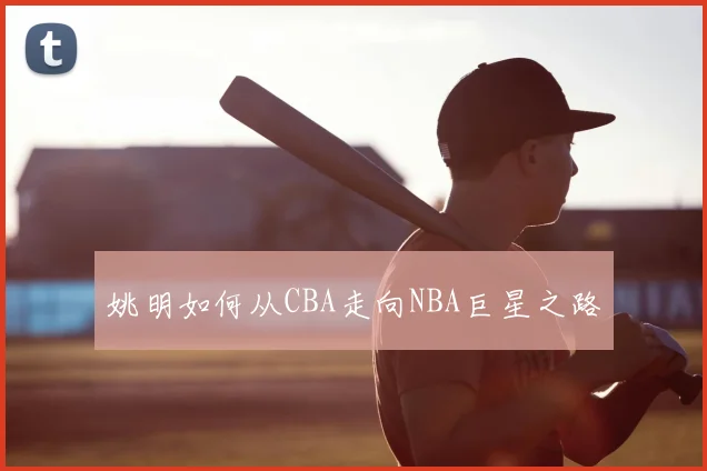 姚明如何从CBA走向NBA巨星之路