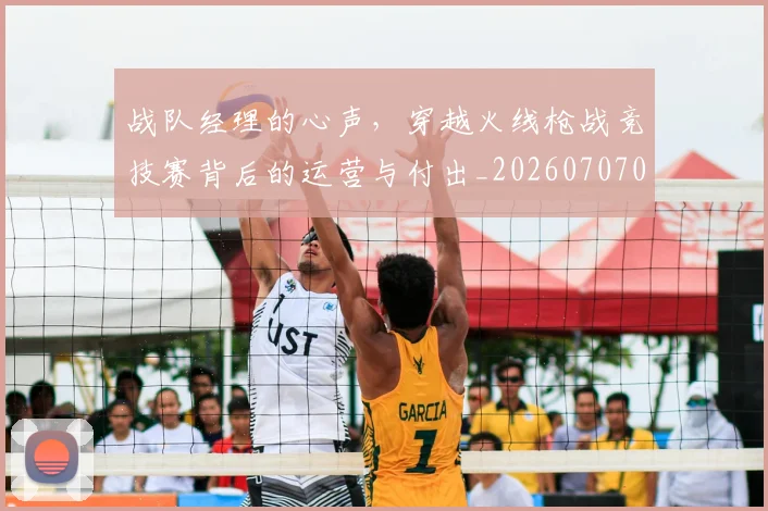 战队经理的心声,穿越火线枪战竞技赛背后的运营与付出_20260707014122