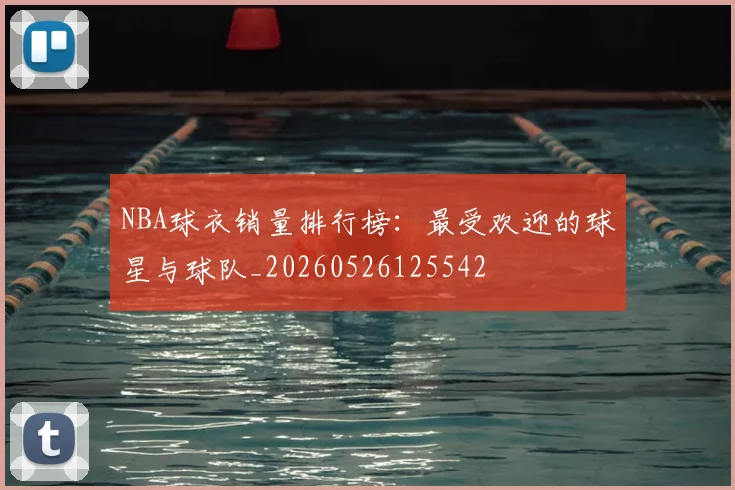 NBA球衣销量排行榜：最受欢迎的球星与球队_20260526125542
