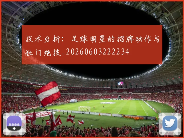 技术分析:足球明星的招牌动作与独门绝技_20260603222234