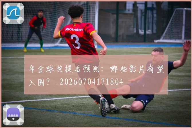 年金球奖提名预测：哪些影片有望入围？_20260704171804