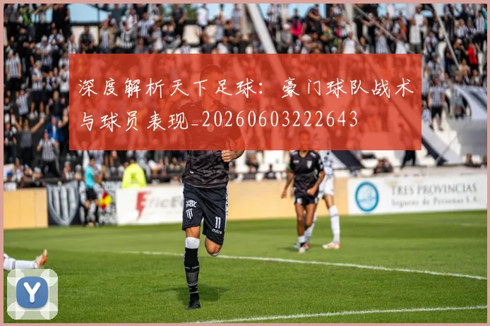 深度解析天下足球：豪门球队战术与球员表现_20260603222643
