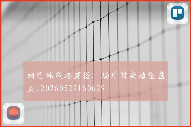 姆巴佩风格穿搭:场外时尚造型盘点_20260522160629