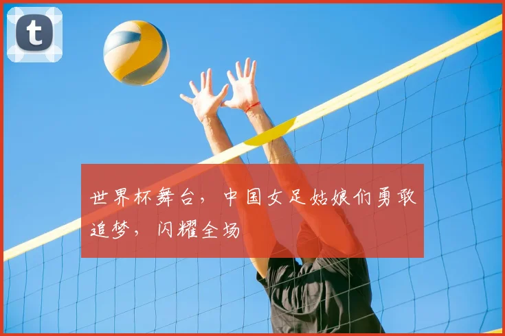 世界杯舞台，中国女足姑娘们勇敢追梦，闪耀全场