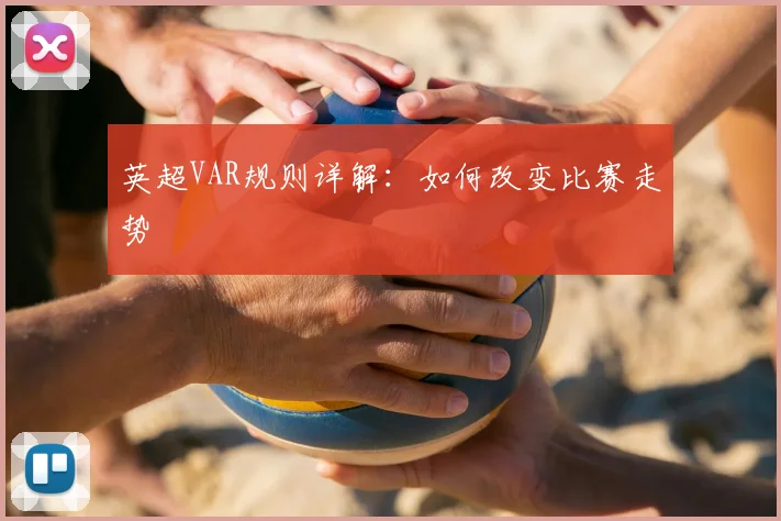 英超VAR规则详解:如何改变比赛走势