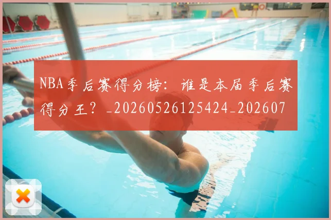 NBA季后赛得分榜:谁是本届季后赛得分王?_20260526125424_20260714211339