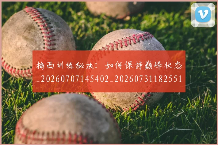 梅西训练秘诀:如何保持巅峰状态_20260707145402_20260731182551
