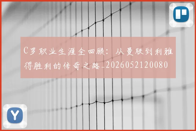 C罗职业生涯全回顾：从曼联到利雅得胜利的传奇之路_20260521200802_20260712052955
