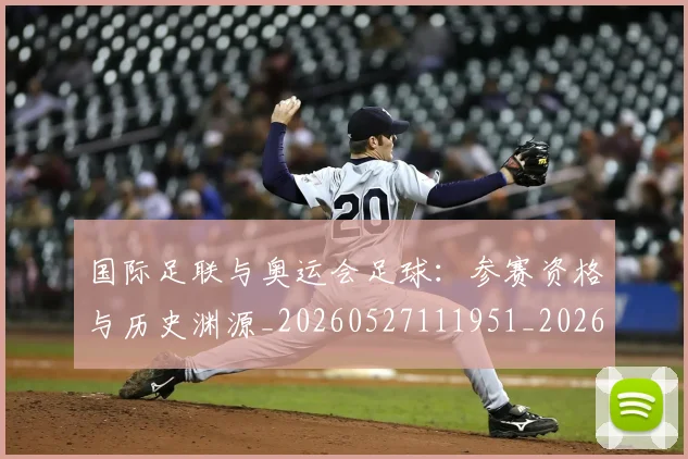 国际足联与奥运会足球:参赛资格与历史渊源_20260527111951_20260703224713