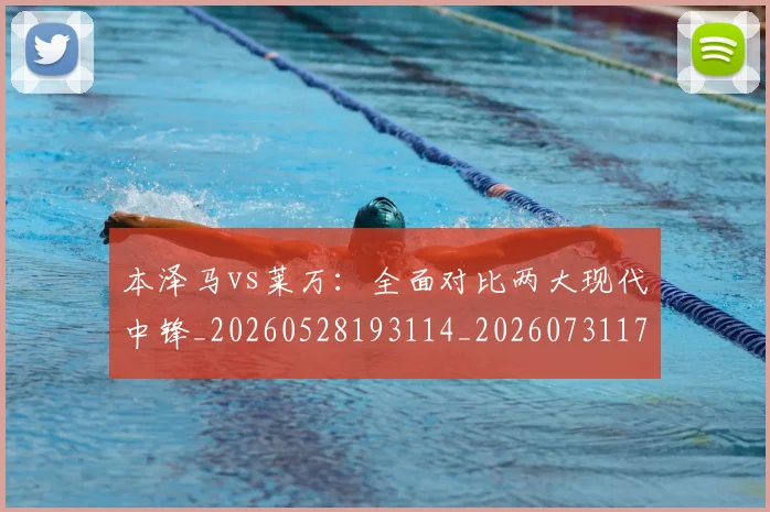 本泽马vs莱万：全面对比两大现代中锋_20260528193114_20260731174132