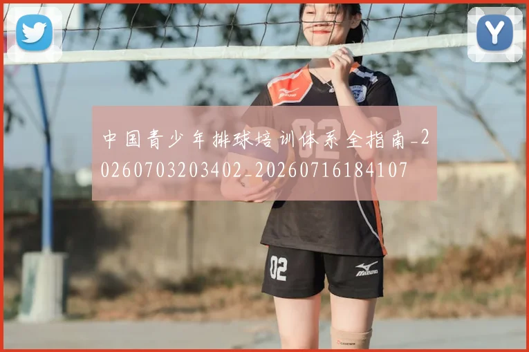 中国青少年排球培训体系全指南_20260703203402_20260716184107