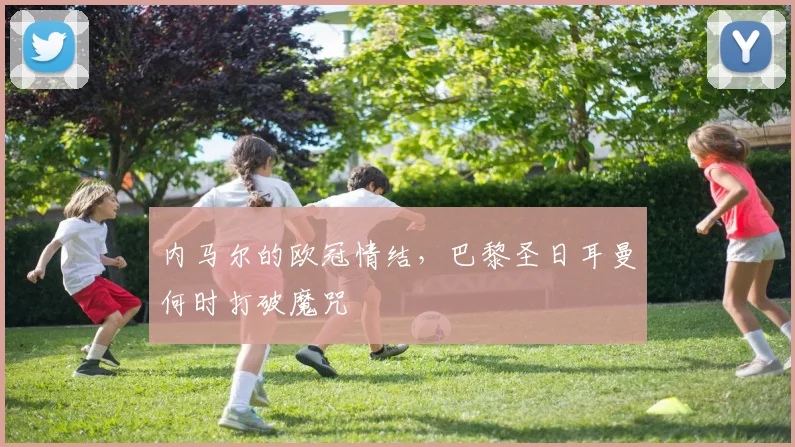 内马尔的欧冠情结,巴黎圣日耳曼何时打破魔咒