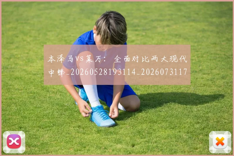 本泽马vs莱万:全面对比两大现代中锋_20260528193114_20260731174132