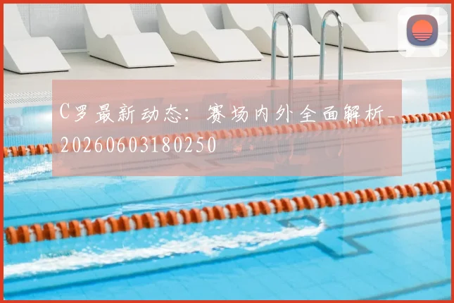 C罗最新动态:赛场内外全面解析_20260603180250