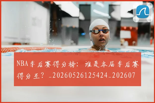NBA季后赛得分榜：谁是本届季后赛得分王？_20260526125424_20260714211339