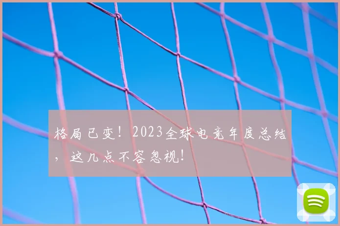 格局已变！2023全球电竞年度总结，这几点不容忽视！