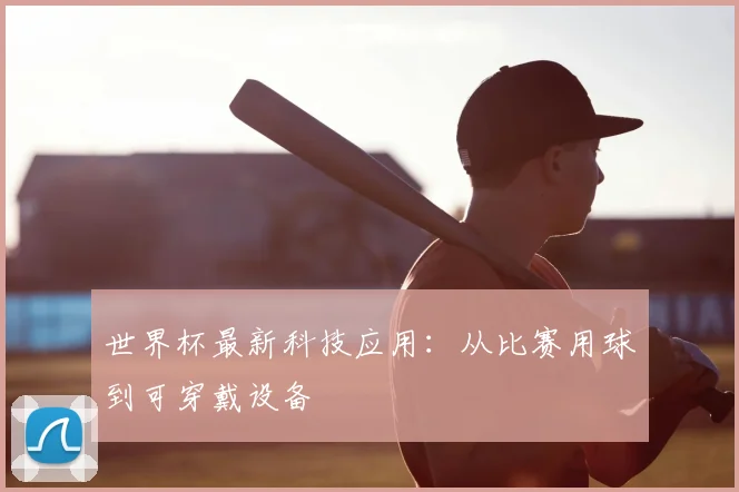 世界杯最新科技应用:从比赛用球到可穿戴设备