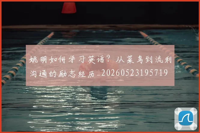 姚明如何学习英语?从菜鸟到流利沟通的励志经历_20260523195719