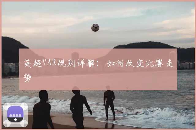 英超VAR规则详解：如何改变比赛走势
