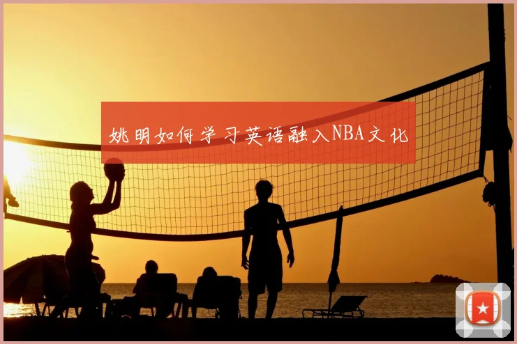 姚明如何学习英语融入NBA文化