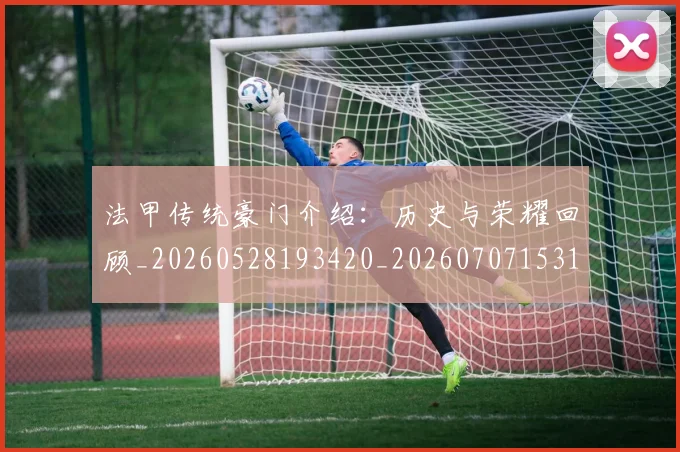 法甲传统豪门介绍:历史与荣耀回顾_20260528193420_20260707153113