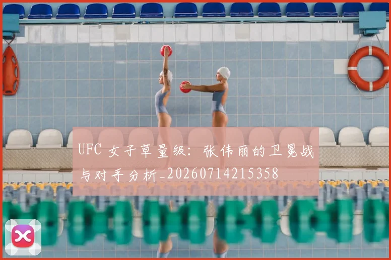 UFC 女子草量级:张伟丽的卫冕战与对手分析_20260714215358