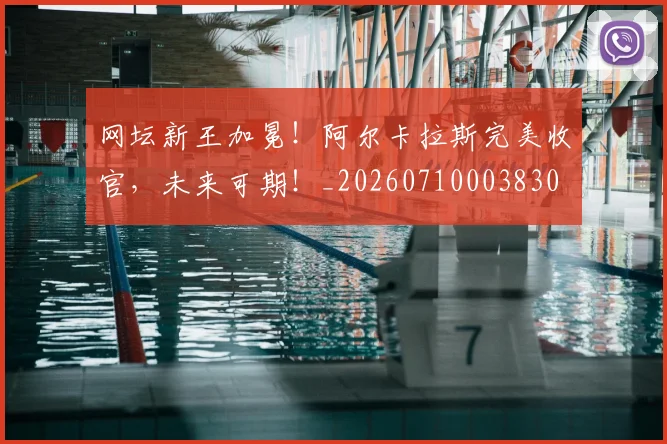 网坛新王加冕!阿尔卡拉斯完美收官,未来可期!_20260710003830