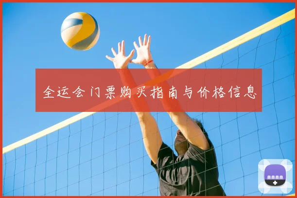 全运会门票购买指南与价格信息